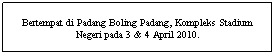 Text Box: Bertempat di Padang Boling Padang, Kompleks Stadium Negeri pada 3 & 4 April 2010.
